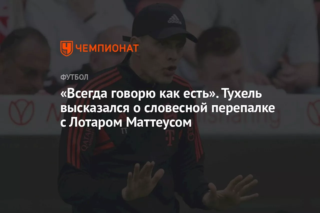 «Всегда говорю как есть». Тухель высказался о словесной перепалке с Лотаром Маттеусом