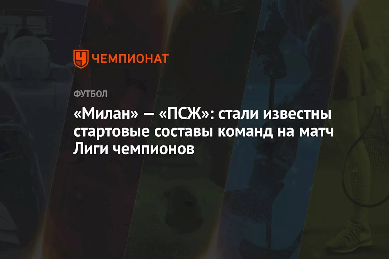 «Милан» — «ПСЖ»: стали известны стартовые составы команд на матч Лиги чемпионов