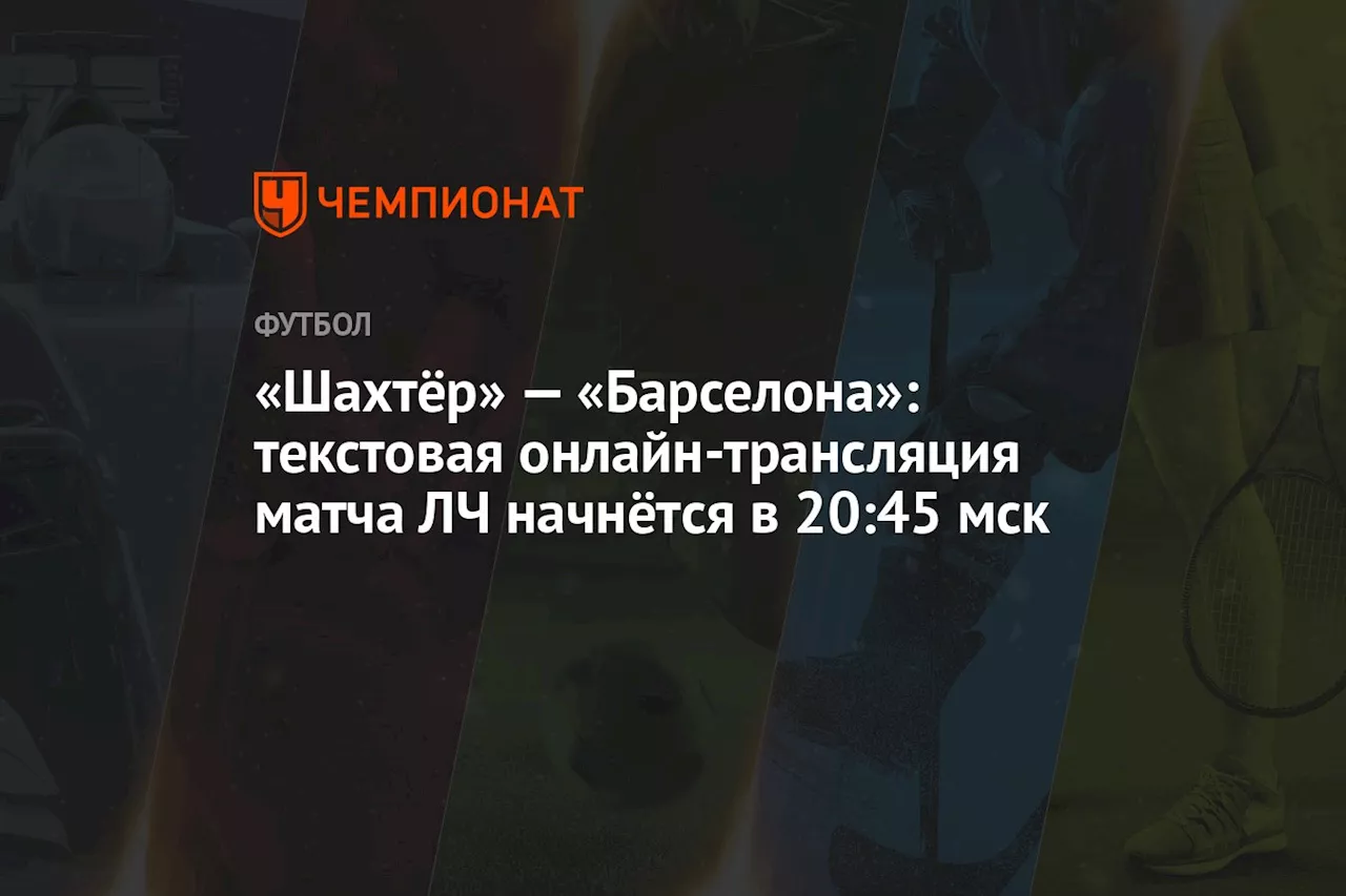 «Шахтёр» — «Барселона»: текстовая онлайн-трансляция матча ЛЧ начнётся в 20:45 мск