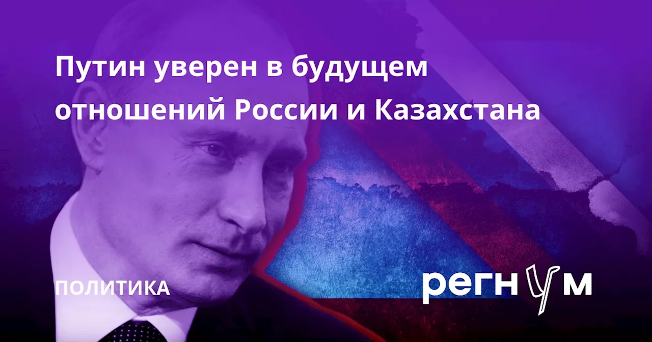 Путин уверен в будущем отношений России и Казахстана