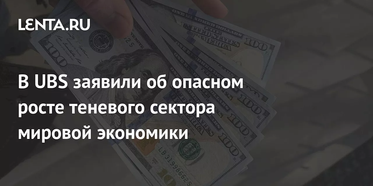 В UBS заявили об опасном росте теневого сектора мировой экономики