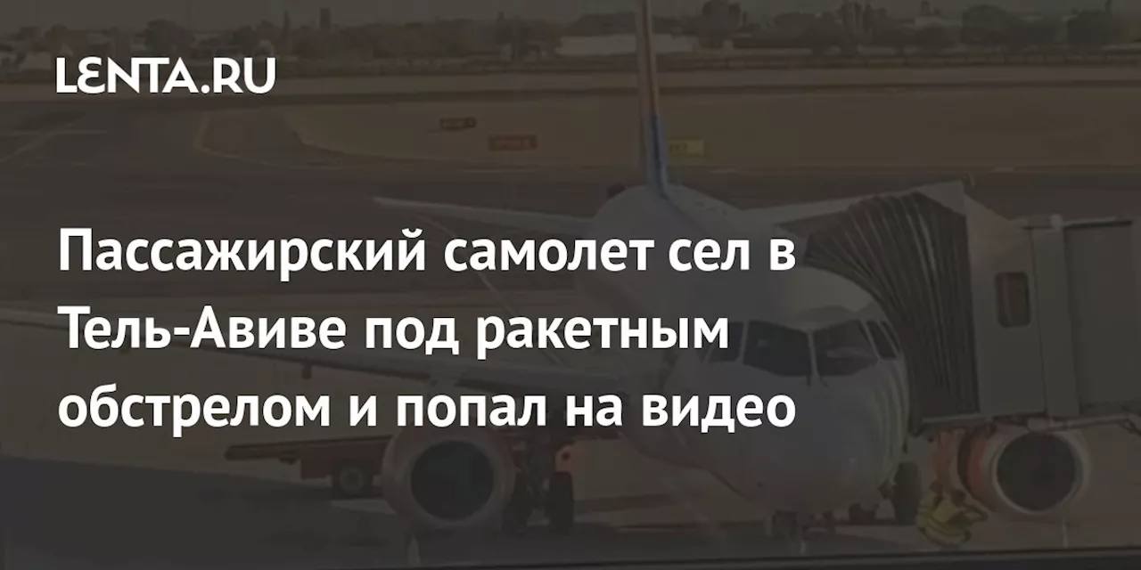 Пассажирский самолет сел в Тель-Авиве под ракетным обстрелом и попал на видео