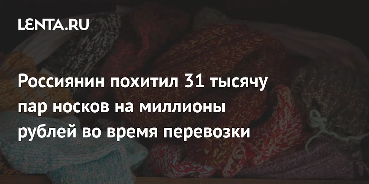 Россиянин похитил 31 тысячу пар носков на миллионы рублей во время перевозки