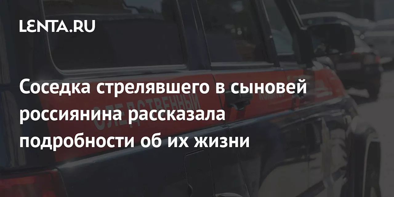 Соседка стрелявшего в сыновей россиянина рассказала подробности об их жизни