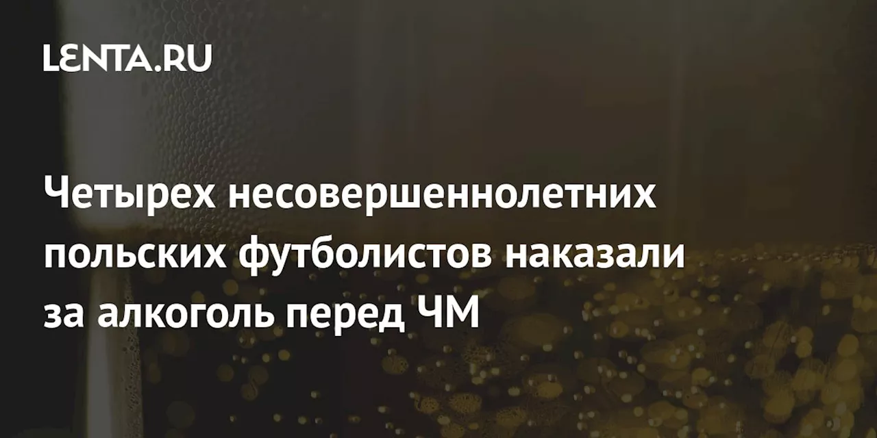 Четырех несовершеннолетних польских футболистов наказали за алкоголь перед ЧМ