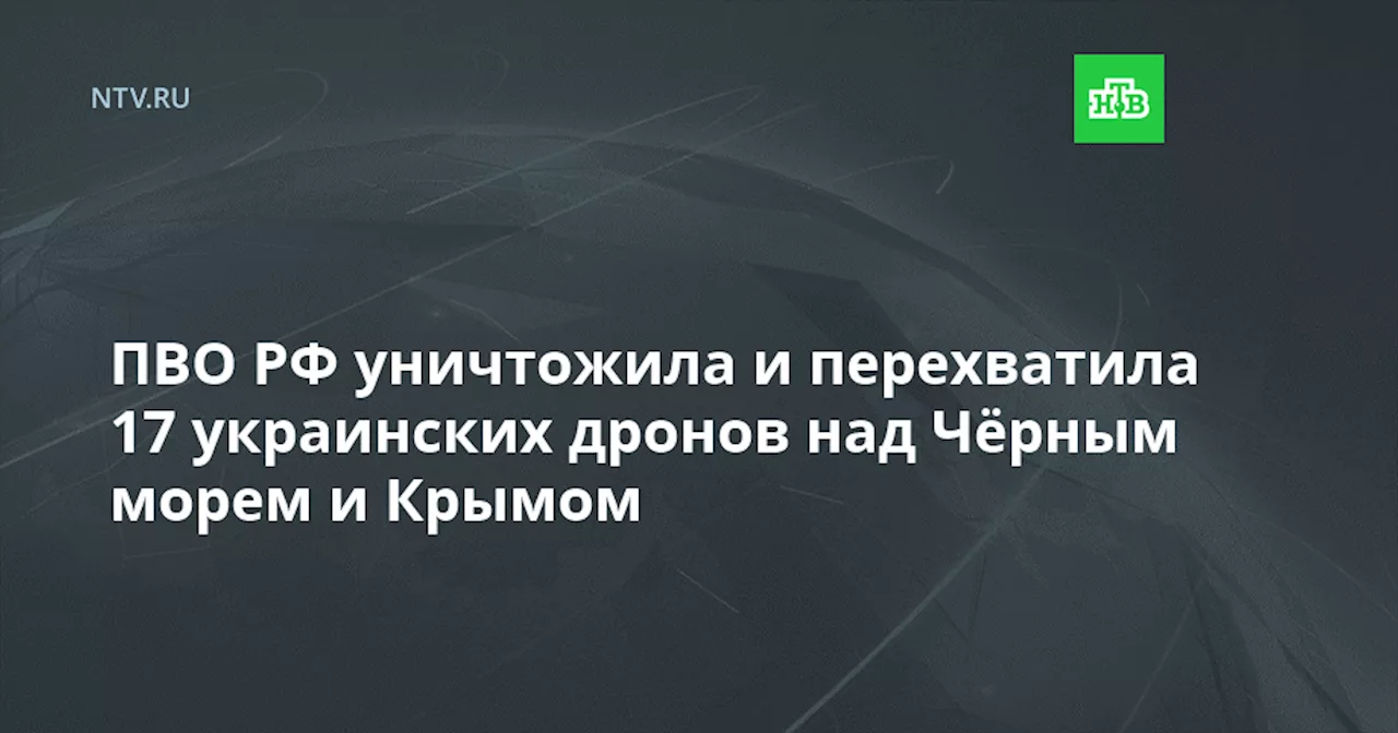 ПВО РФ уничтожила и перехватила 17 украинских дронов над Чёрным морем и Крымом