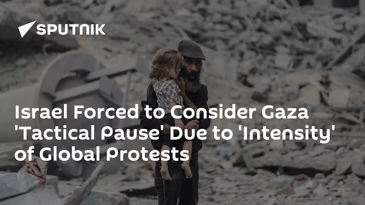 Israel Forced to Consider Gaza 'Tactical Pause' Due to 'Intensity' of Global Protests