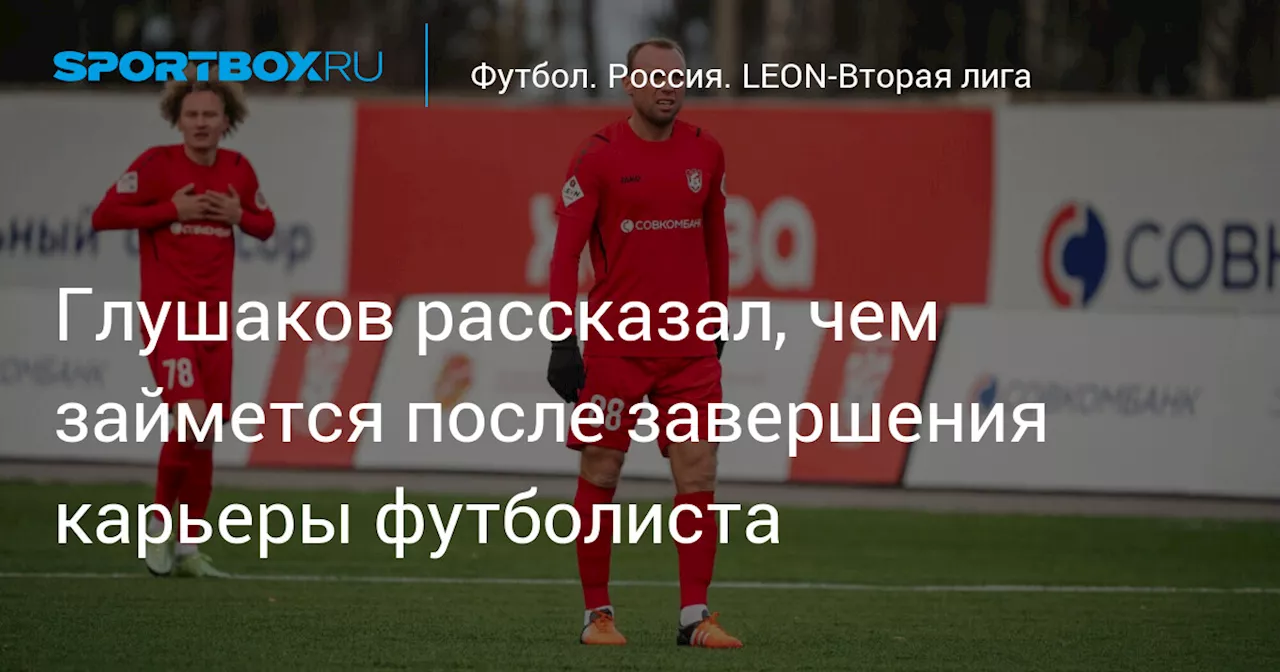 Глушаков рассказал, чем займется после завершения карьеры футболиста