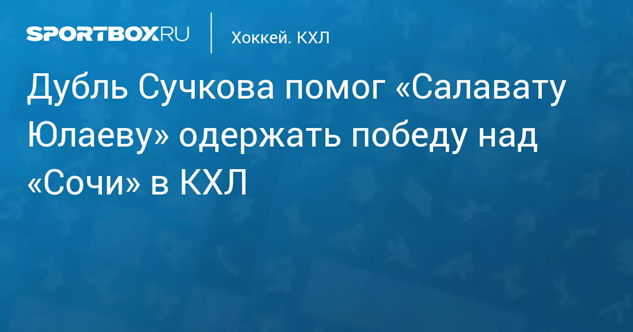 Дубль Сучкова помог «Салавату Юлаеву» одержать победу над «Сочи» в КХЛ