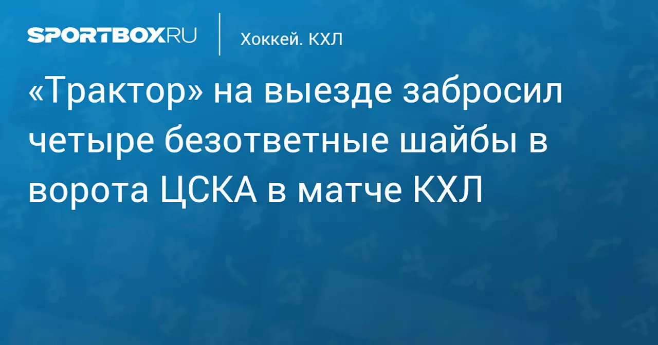 «Трактор» на выезде забросил четыре безответные шайбы в ворота ЦСКА в матче КХЛ