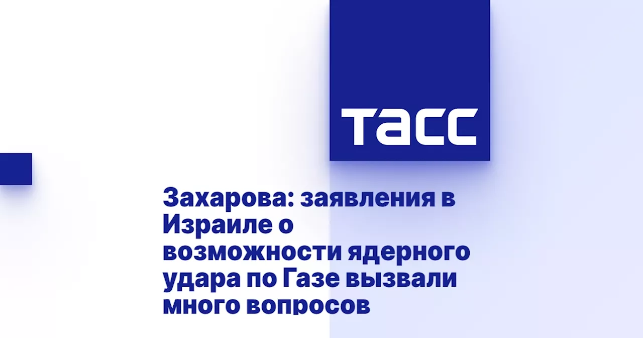 Захарова: заявления в Израиле о возможности ядерного удара по Газе вызвали много вопросов