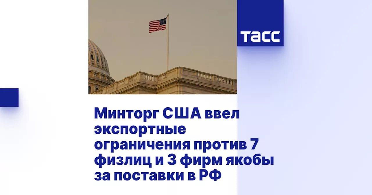 Минторг США ввел экспортные ограничения против 7 физлиц и 3 фирм якобы за поставки в РФ