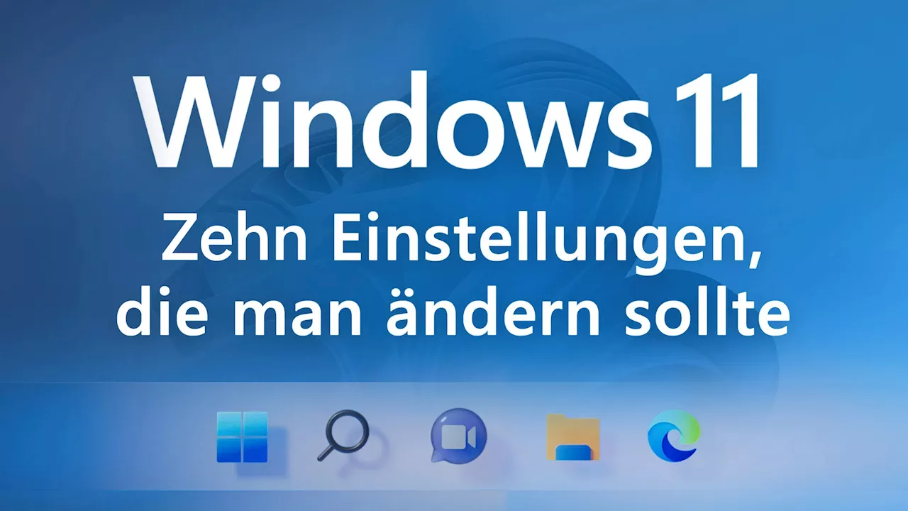 Windows 11: Diese zehn Einstellungen sollte man als erstes ändern