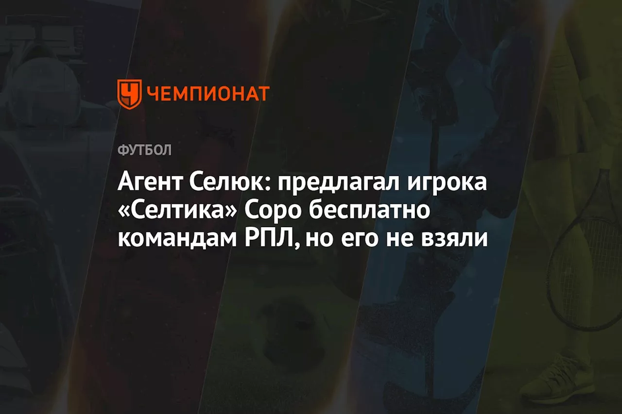 Агент Селюк: предлагал игрока «Селтика» Соро бесплатно командам РПЛ, но его не взяли