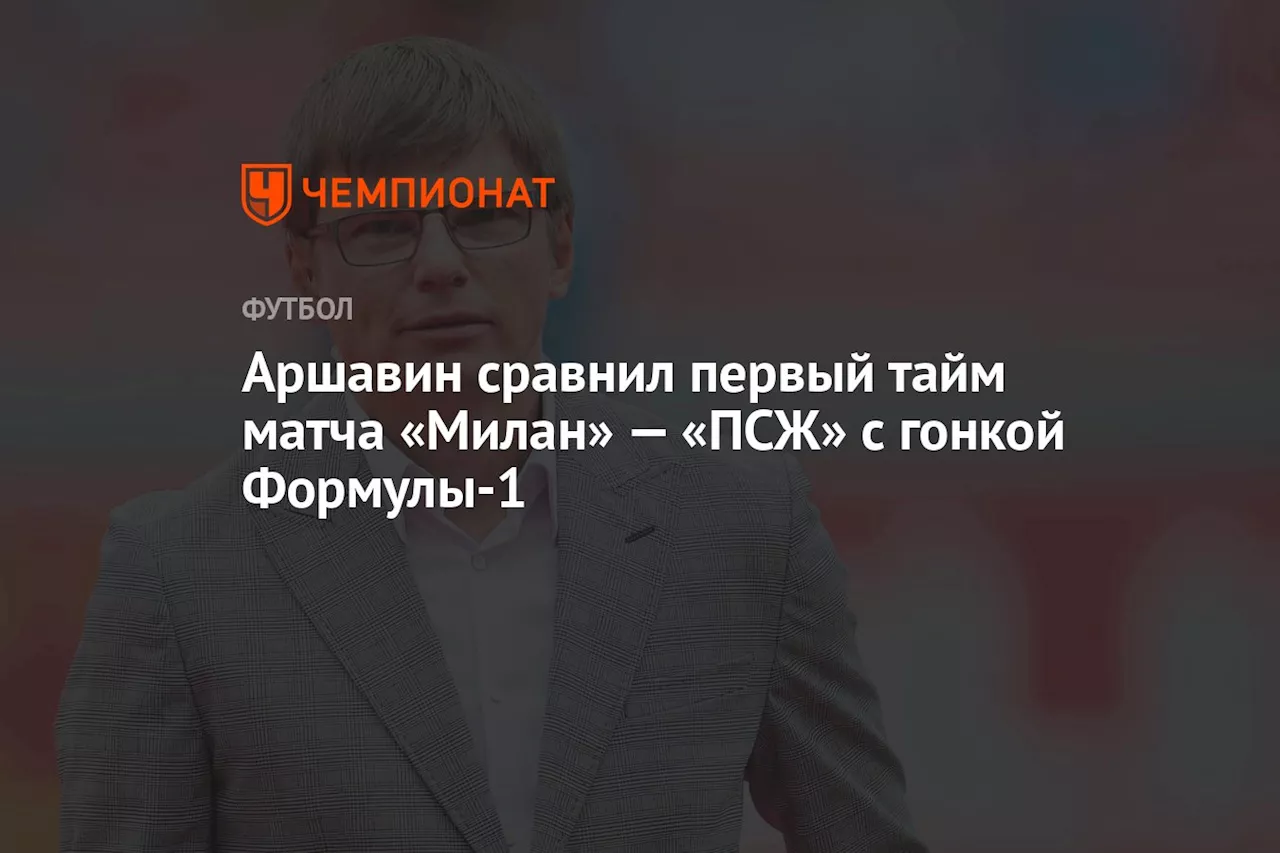 Аршавин сравнил первый тайм матча «Милан» — «ПСЖ» с гонкой «Формулы‑1»