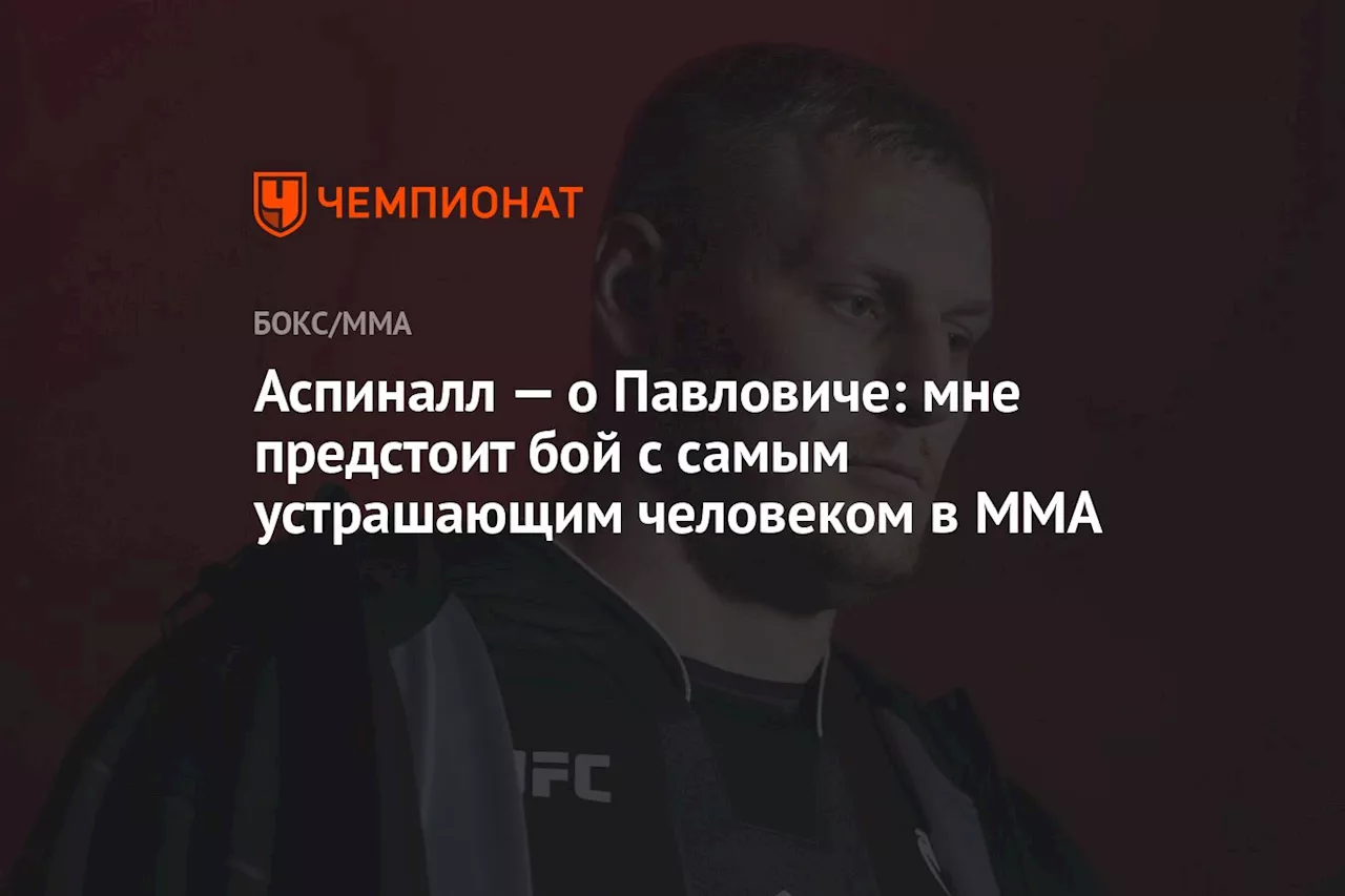 Аспиналл — о Павловиче: мне предстоит бой с самым устрашающим человеком в MMA