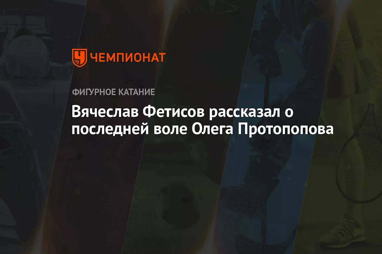 Вячеслав Фетисов рассказал о последней воле Олега Протопопова