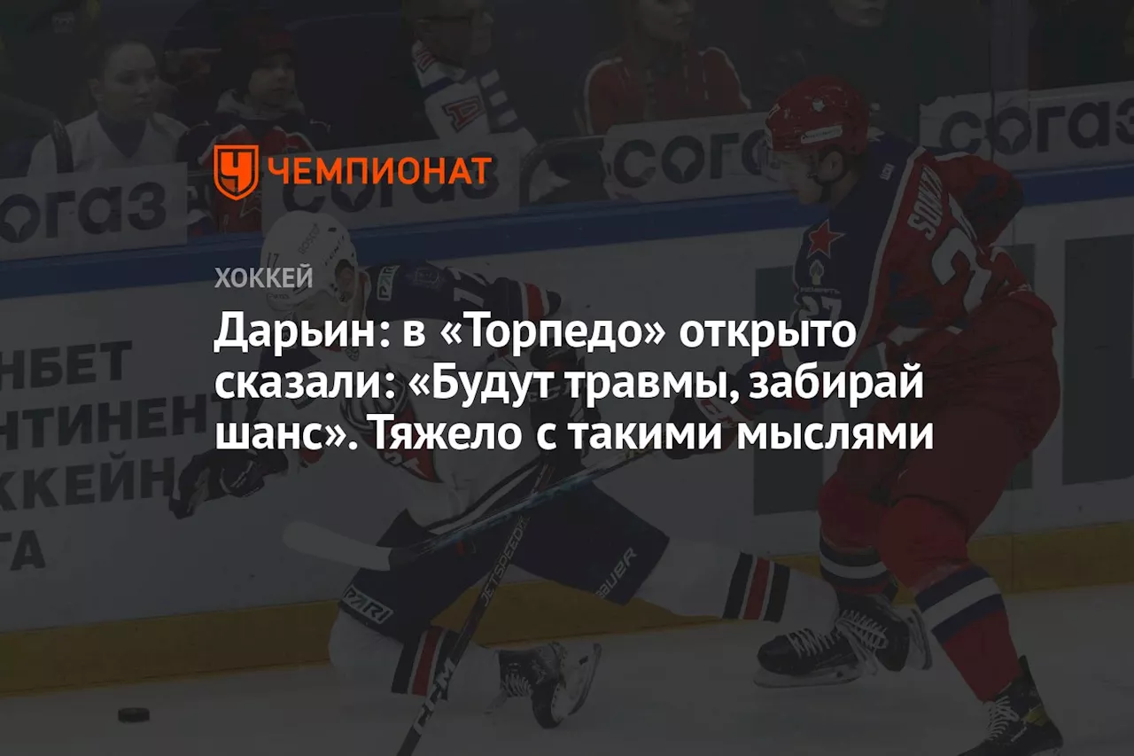 Дарьин: в «Торпедо» открыто сказали: «Будут травмы, забирай шанс». Тяжело с такими мыслями