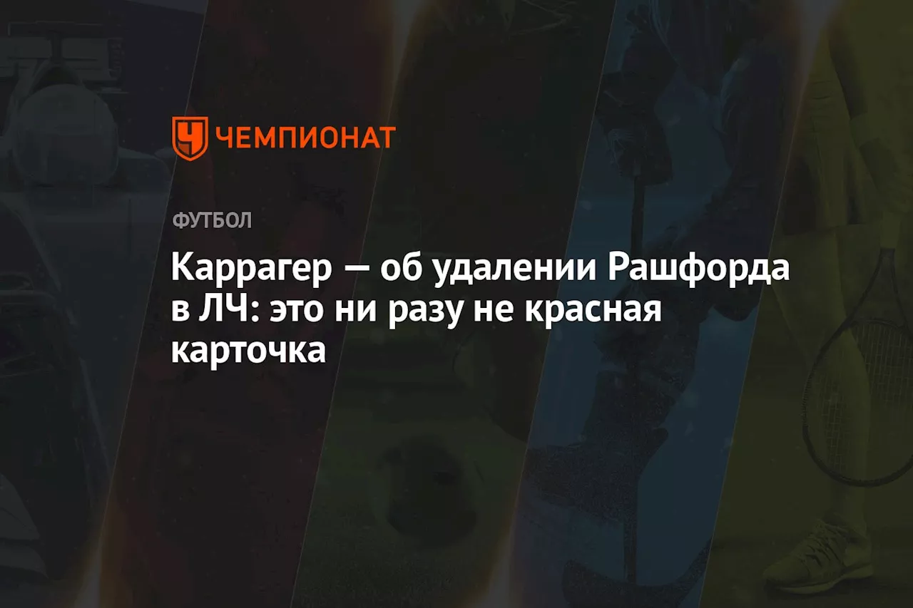 Каррагер — об удалении Рашфорда в ЛЧ: это ни разу не красная карточка