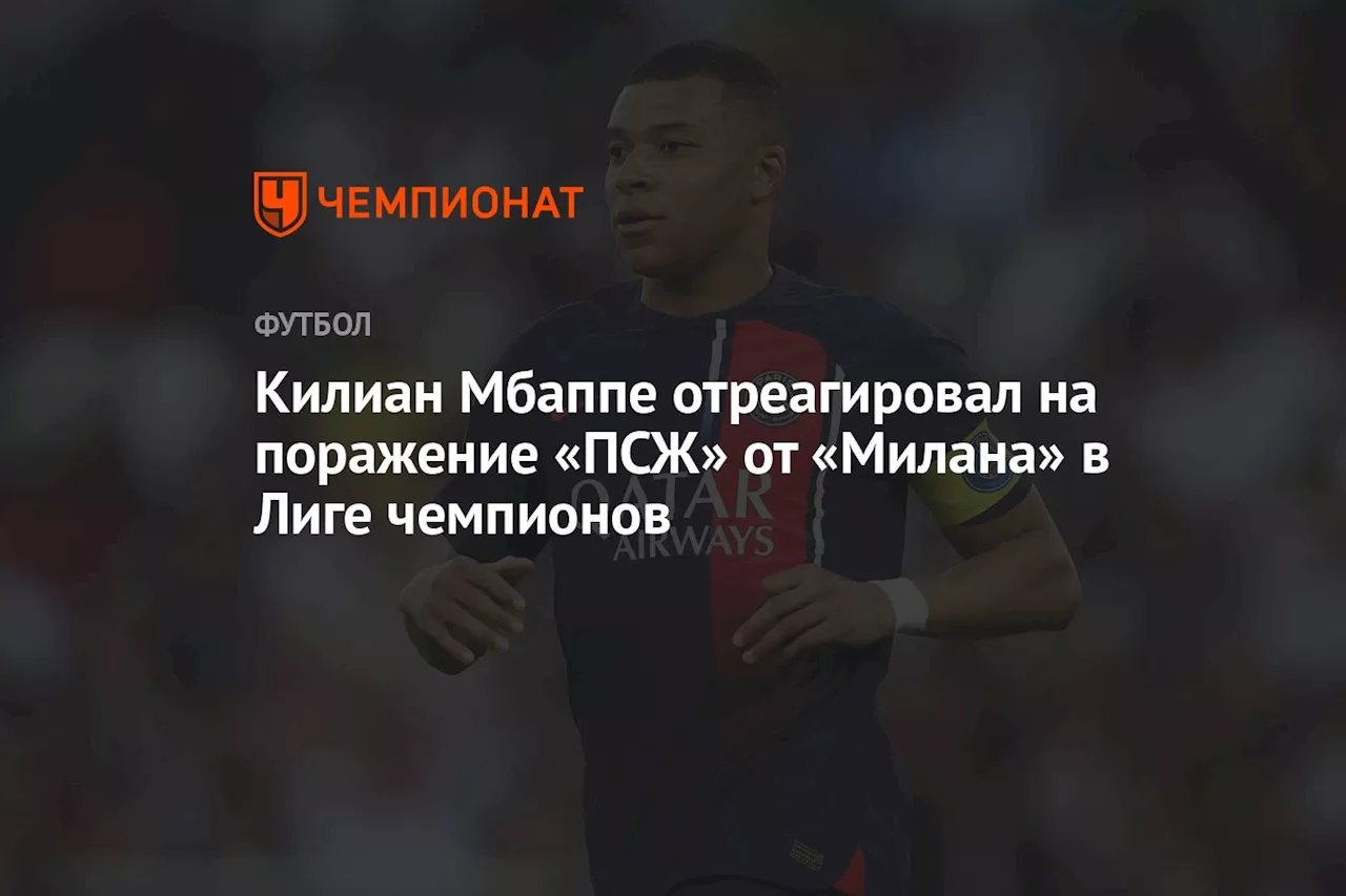 Килиан Мбаппе отреагировал на поражение «ПСЖ» от «Милана» в Лиге чемпионов