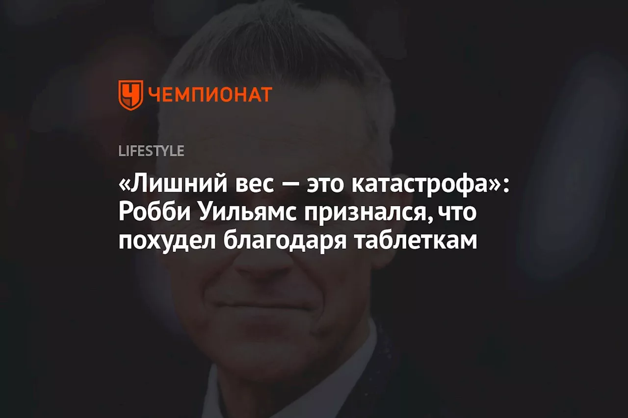 «Лишний вес — это катастрофа»: Робби Уильямс признался, что похудел благодаря таблеткам