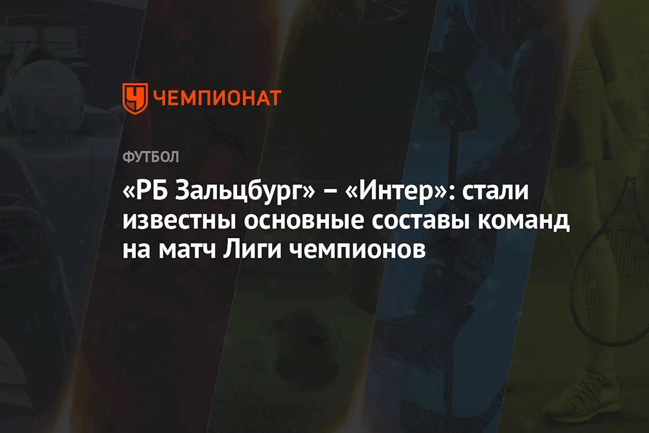 «РБ Зальцбург» — «Интер»: стали известны основные составы команд на матч Лиги чемпионов