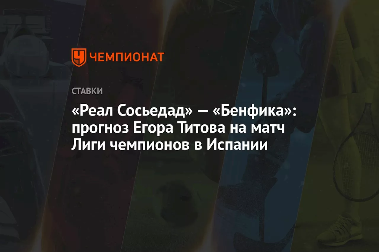 «Реал Сосьедад» — «Бенфика»: прогноз Егора Титова на матч Лиги чемпионов в Испании