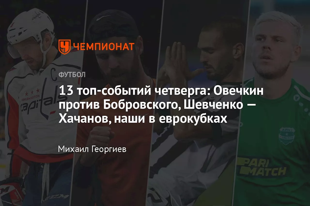 13 топ-событий четверга: Овечкин против Бобровского, Шевченко — Хачанов, наши в еврокубках