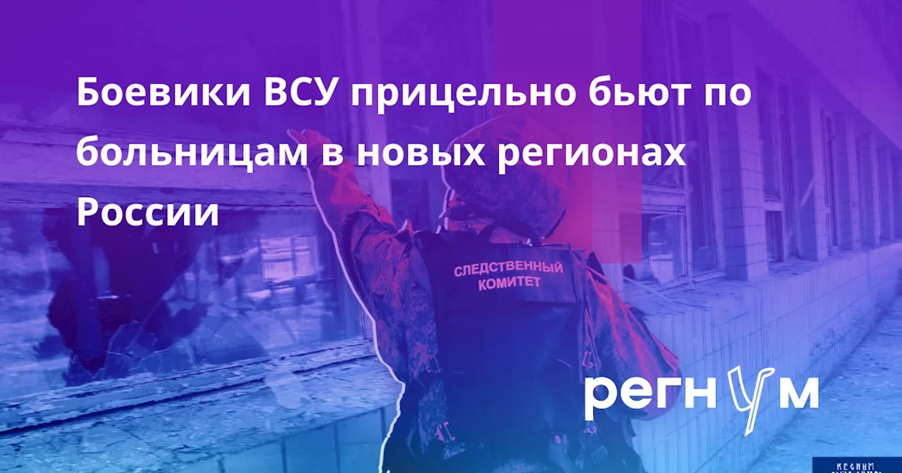 Боевики ВСУ прицельно бьют по больницам в новых регионах России