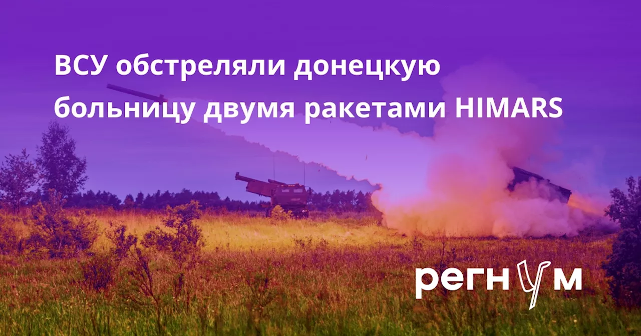 ВСУ обстреляли донецкую больницу двумя ракетами HIMARS