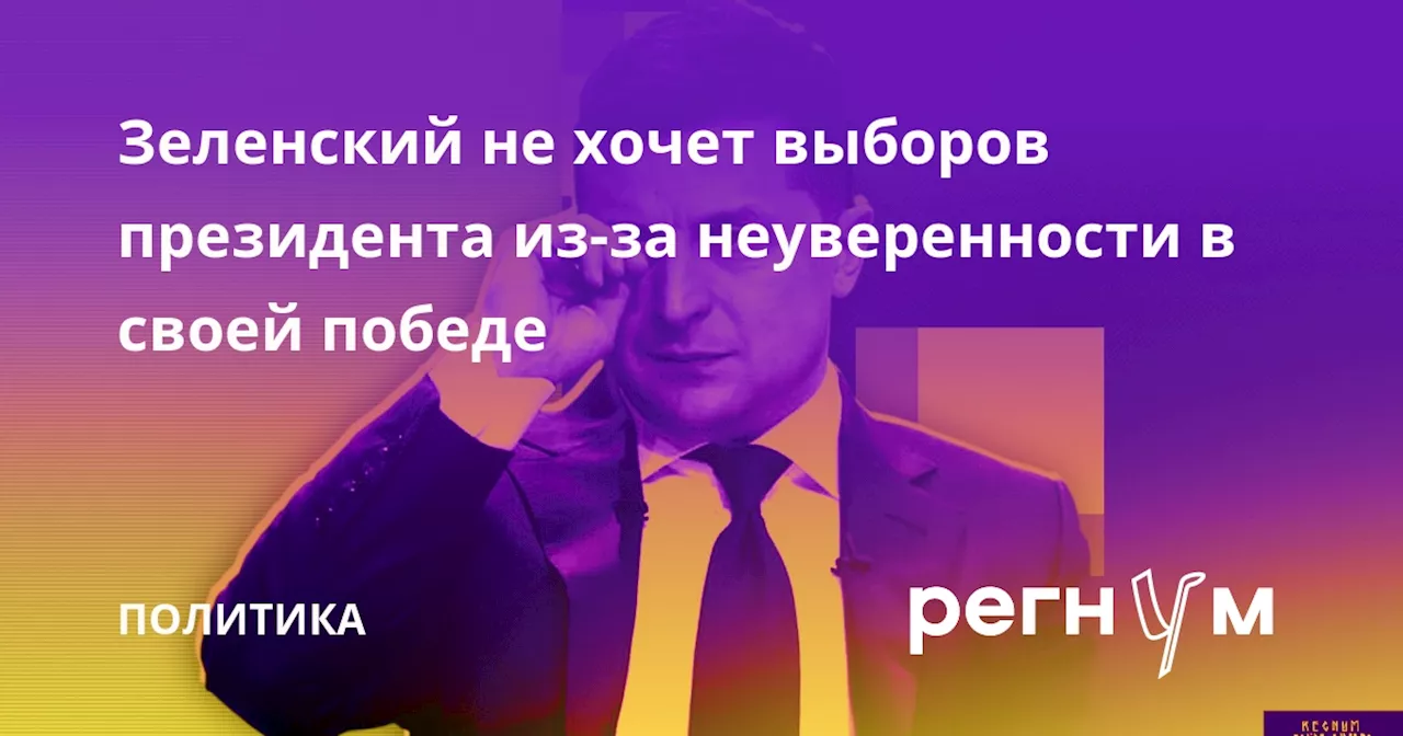 Зеленский не хочет выборов президента из-за неуверенности в своей победе