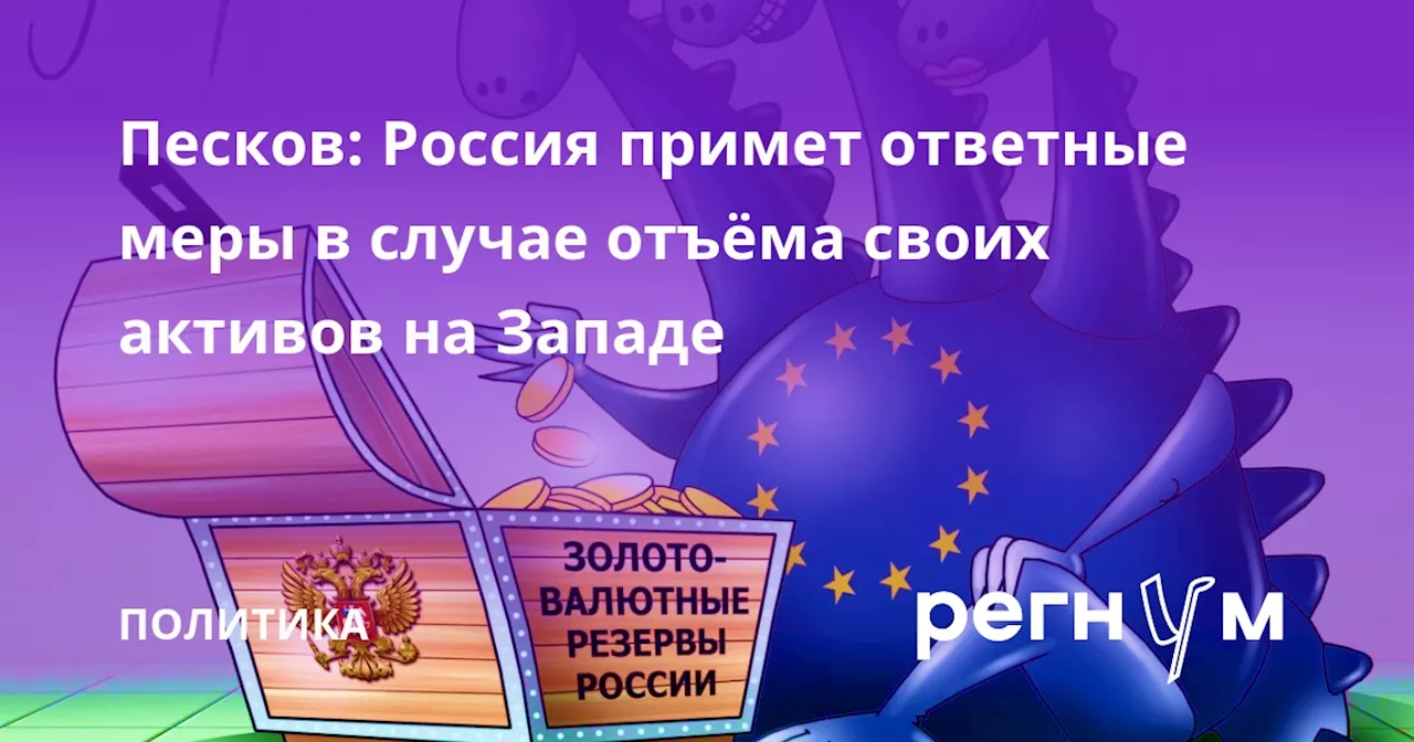 Песков: Россия примет ответные меры в случае отъёма своих активов на Западе