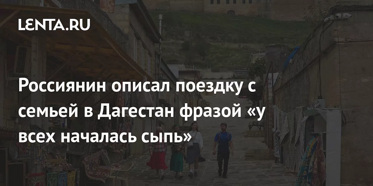 Россиянин описал поездку с семьей в Дагестан фразой «у всех началась сыпь»