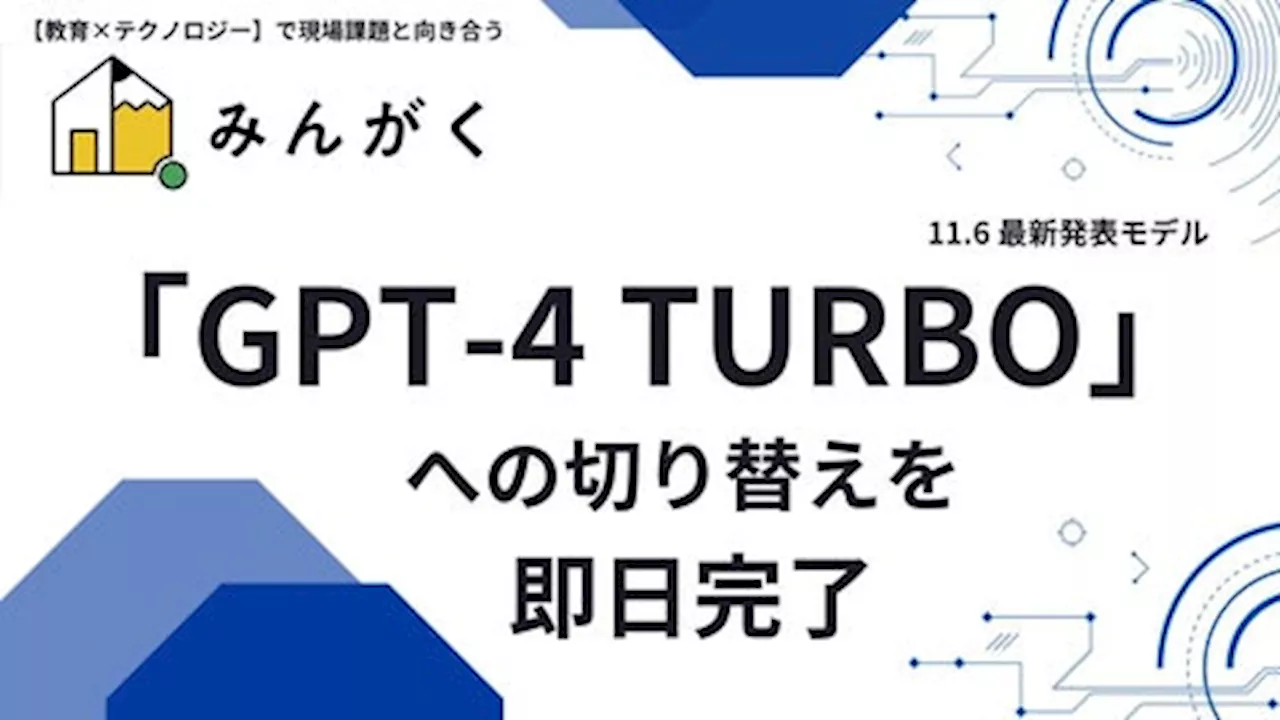 株式会社みんがくが開発・運営を手掛ける生成AI活用の教育サービス全般について、最新モデル「GPT-4 Turbo」発表の当日中に切り替えを完了