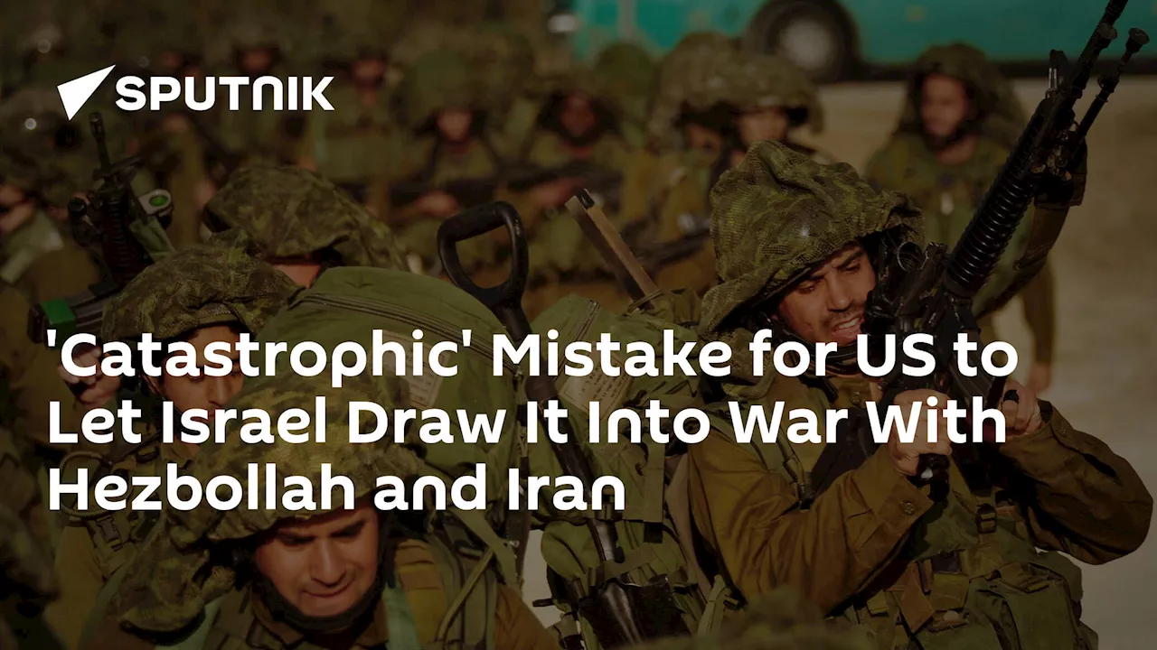 'Catastrophic' Mistake for US to Let Israel Draw It Into War With Hezbollah and Iran