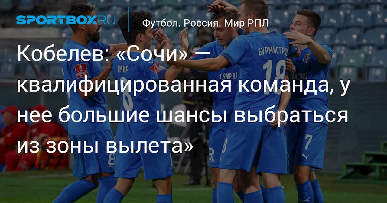 Кобелев: «Сочи» — квалифицированная команда, у нее большие шансы выбраться из зоны вылета»