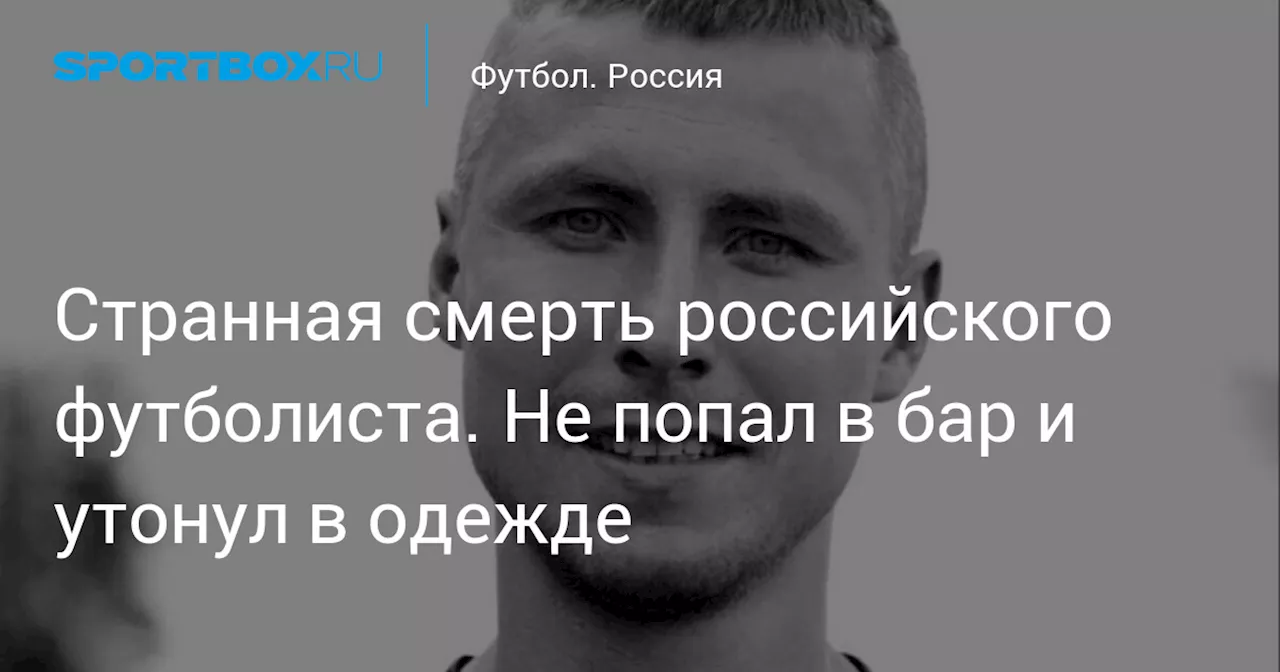 Странная смерть российского футболиста. Не попал в бар и утонул в одежде