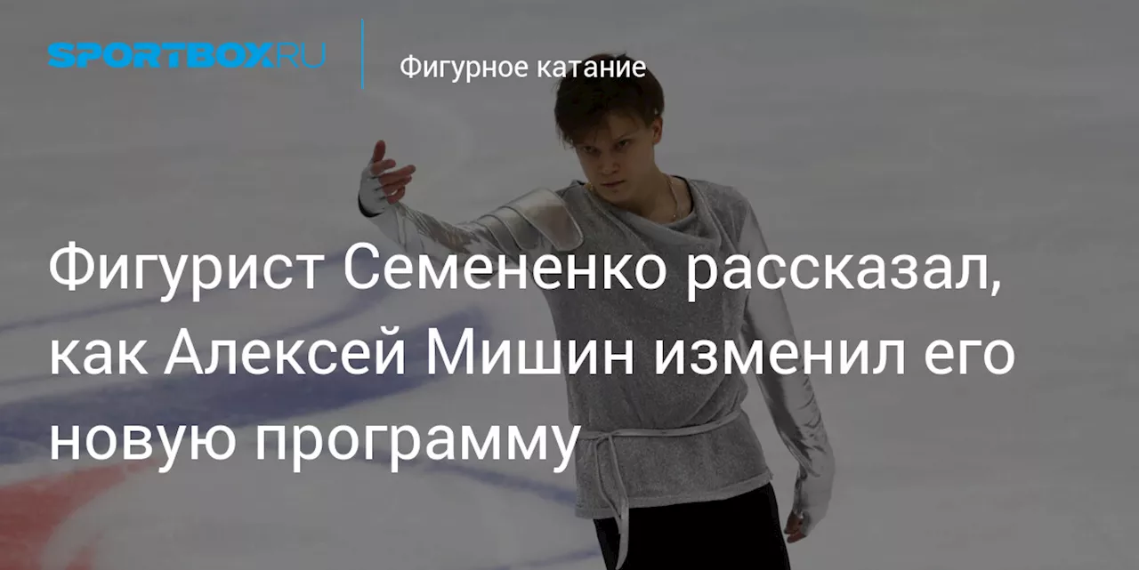 Фигурист Семененко рассказал, как Алексей Мишин изменил его новую программу