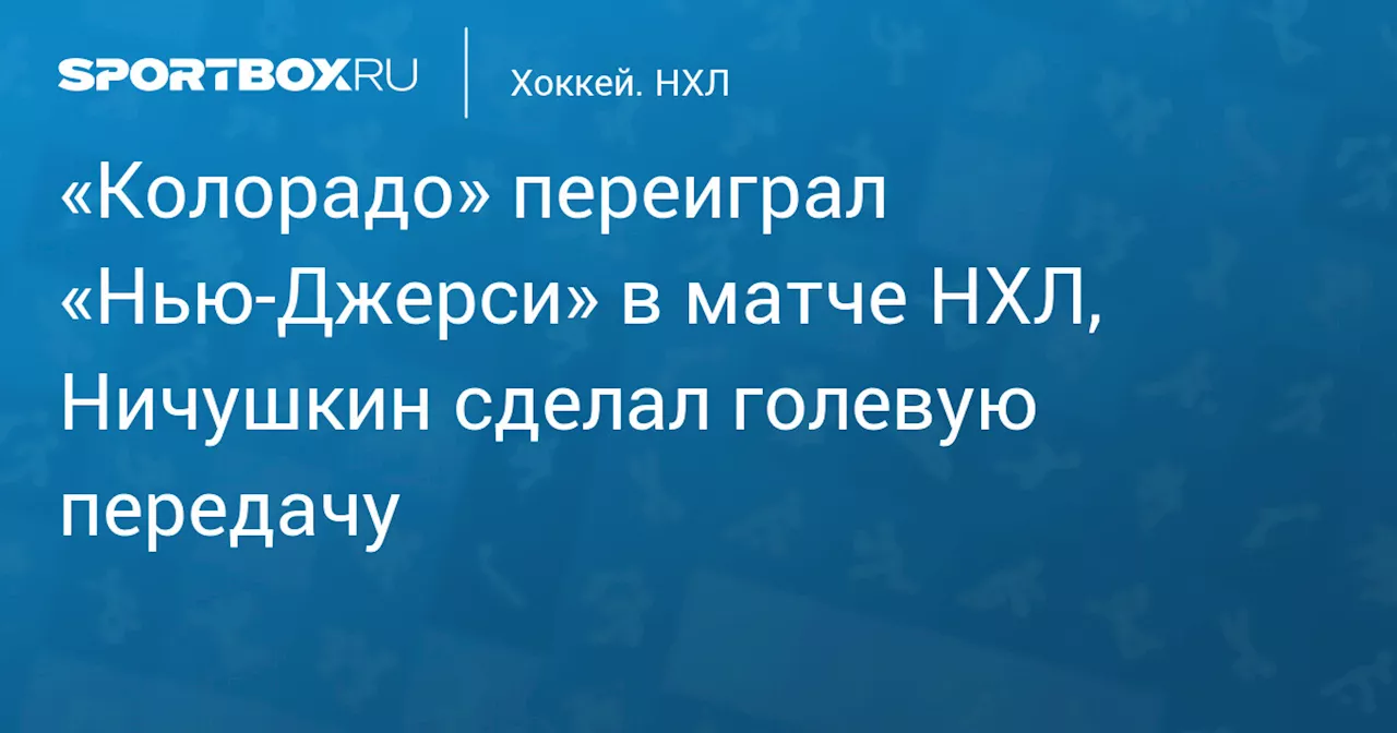 «Колорадо» переиграл «Нью‑Джерси» в матче НХЛ, Ничушкин сделал голевую передачу