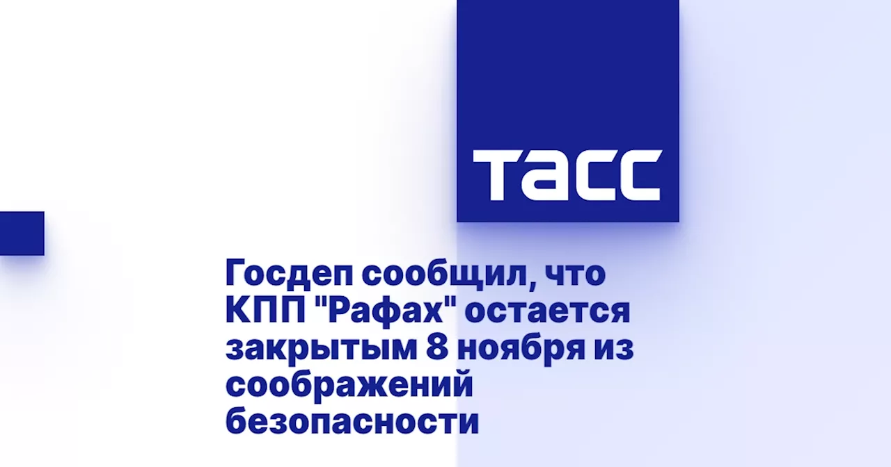 Госдеп сообщил, что КПП 'Рафах' остается закрытым 8 ноября из соображений безопасности