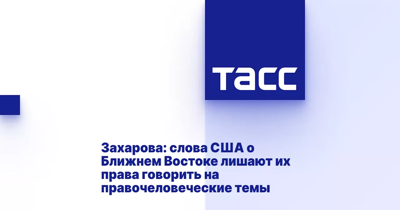 Захарова: слова США о Ближнем Востоке лишают их права говорить на правочеловеческие темы