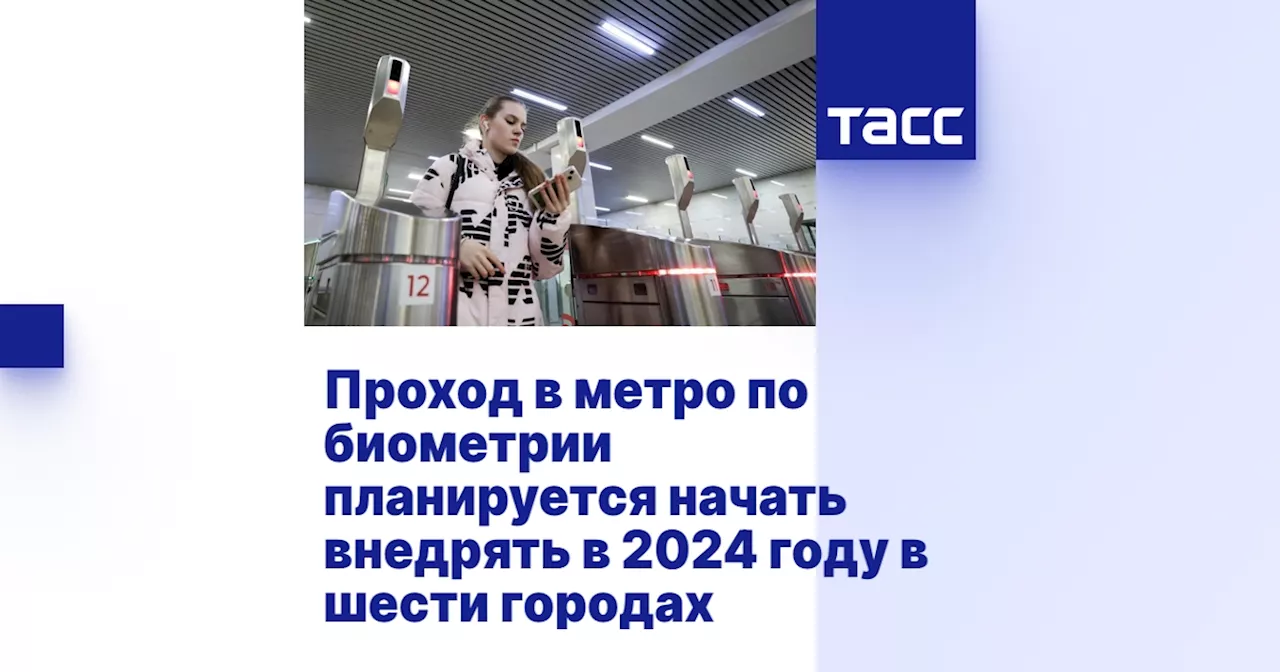 Проход в метро по биометрии планируется начать внедрять в 2024 году в шести городах