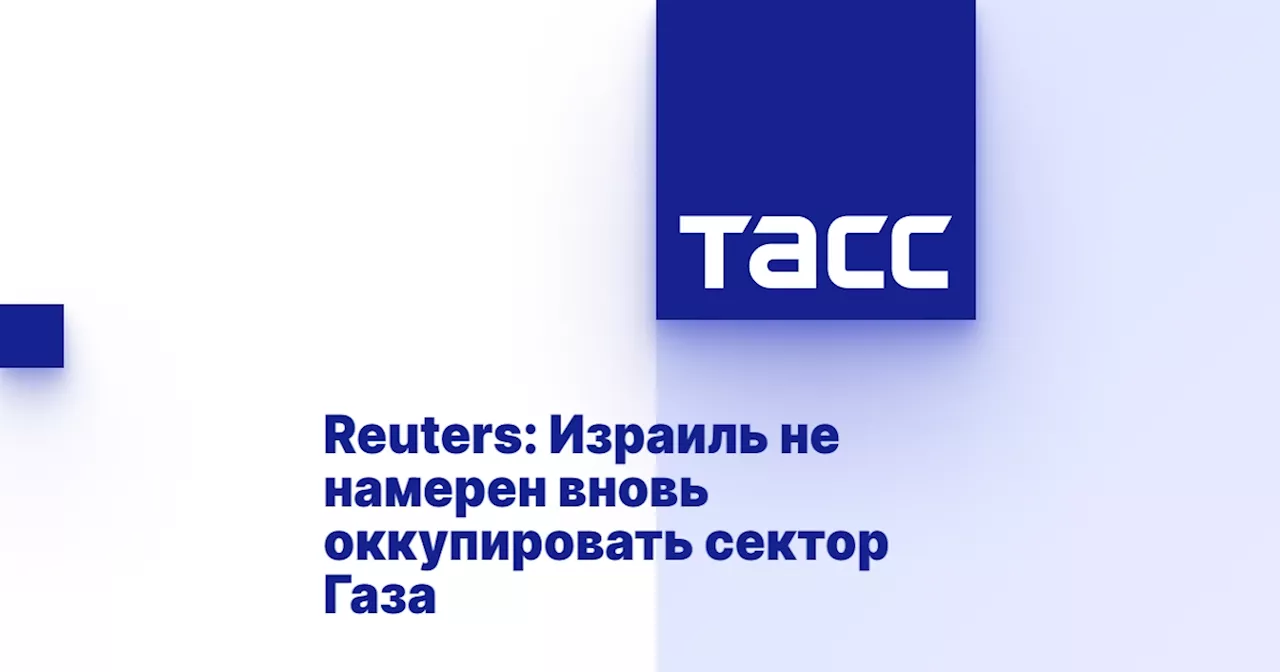 Reuters: Израиль не намерен вновь оккупировать сектор Газа