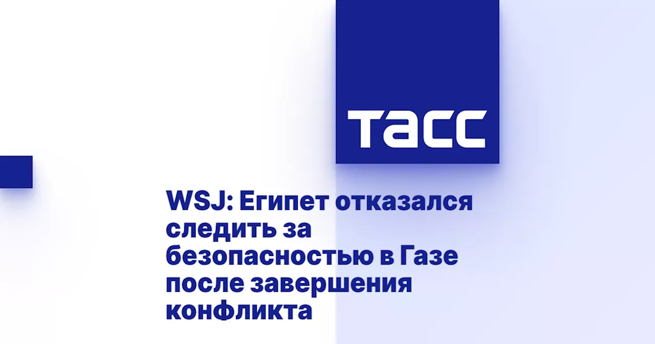 WSJ: Египет отказался следить за безопасностью в Газе после завершения конфликта