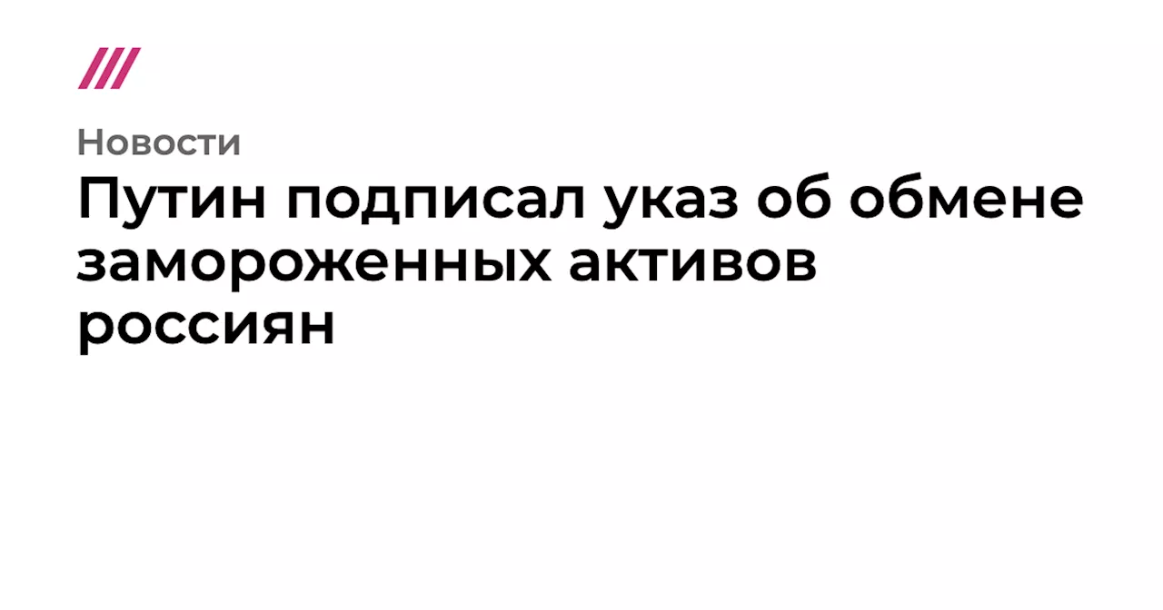 Путин подписал указ об обмене замороженных активов россиян