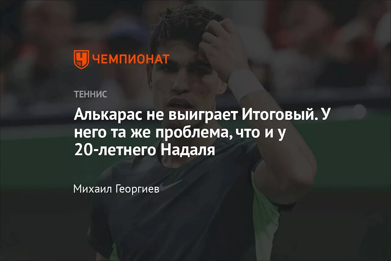 Алькарас не выиграет Итоговый. У него та же проблема, что и у 20-летнего Надаля