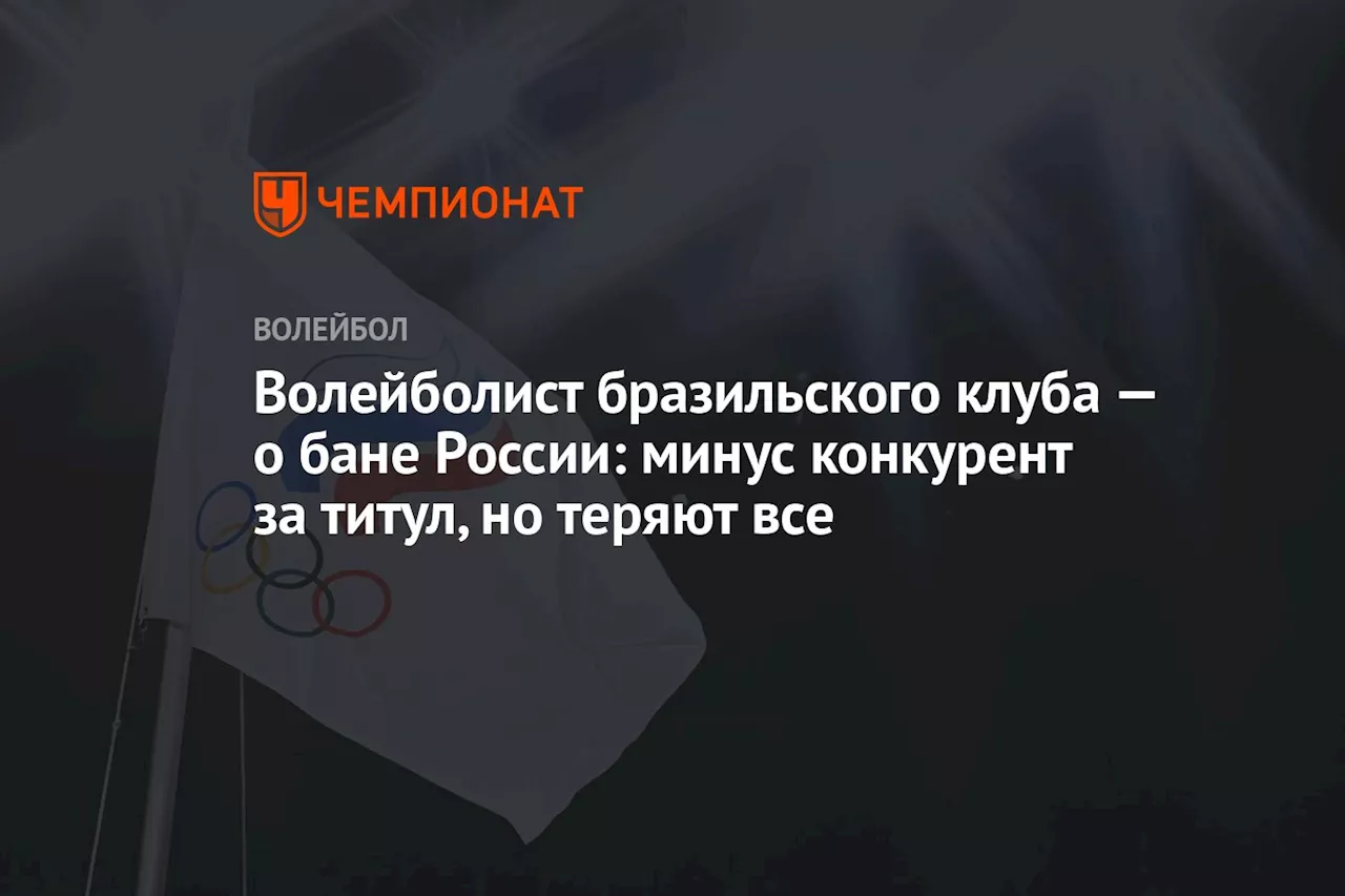 Волейболист бразильского клуба — о бане России: минус конкурент за титул, но теряют все