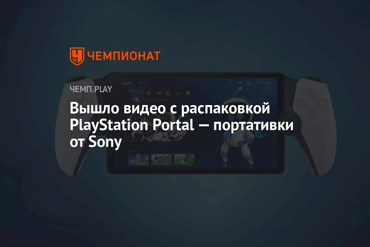 Вышло видео с распаковкой PlayStation Portal — портативки от Sony