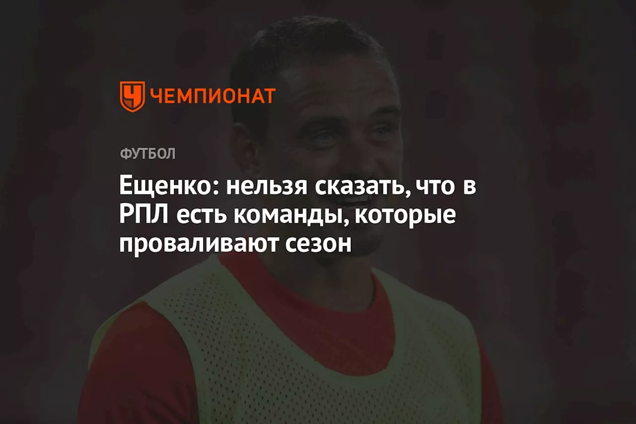 Ещенко: нельзя сказать, что в РПЛ есть команды, которые проваливают сезон