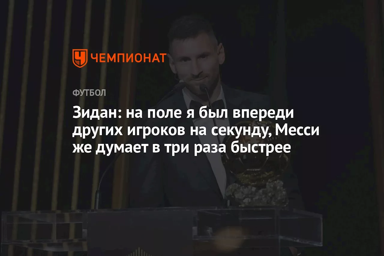 Зидан: на поле я был впереди других игроков на секунду, Месси же думает в три раза быстрее